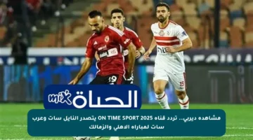 مشاهدة ديربي.. تردد قناة ON TIME SPORT 2025 يتصدر النايل سات وعرب سات لمباراة الأهلي والزمالك